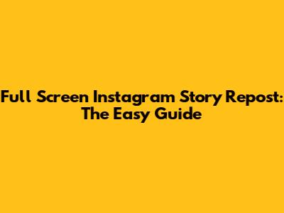 Full Screen Instagram Story Repost: The Easy Guide