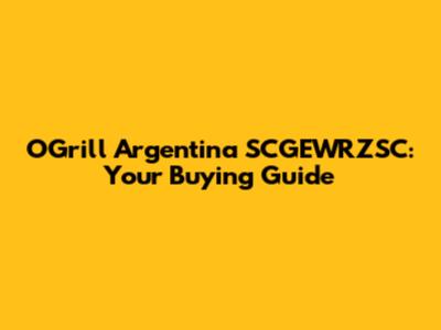 OGrill Argentina SCGEWRZSC: Your Buying Guide