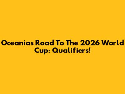 Oceania's Road To The 2026 World Cup: Qualifiers!
