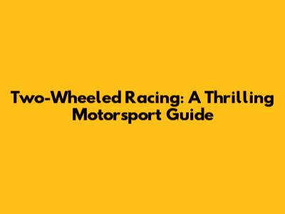 Two-Wheeled Racing: A Thrilling Motorsport Guide