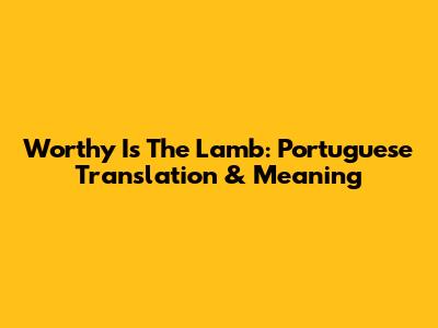 Worthy Is The Lamb: Portuguese Translation & Meaning